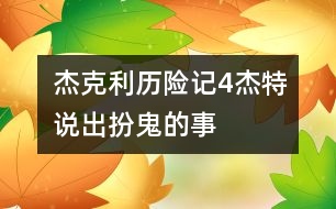 杰克利歷險(xiǎn)記（4）杰特說(shuō)出扮鬼的事