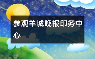 參觀羊城晚報印務(wù)中心