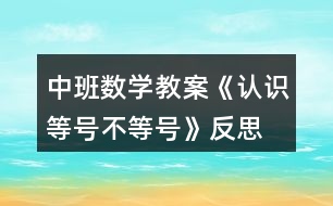 中班數(shù)學(xué)教案《認(rèn)識(shí)等號(hào)、不等號(hào)》反思