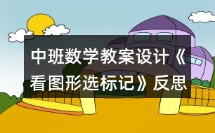 中班數(shù)學教案設(shè)計《看圖形選標記》反思