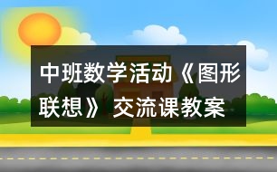 中班數(shù)學活動《圖形聯(lián)想》 交流課教案