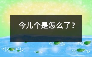 今兒個是怎么了？