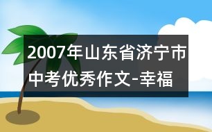 2007年山東省濟寧市中考優(yōu)秀作文-幸福之我見