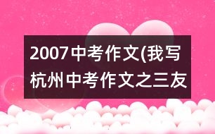 2007中考作文(我寫(xiě)杭州中考作文之三：友善）