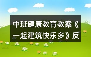 中班健康教育教案《一起建筑快樂多》反思