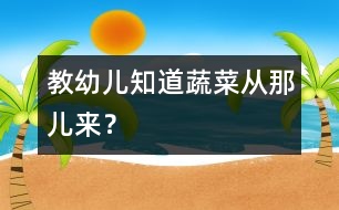 教幼兒知道蔬菜從那兒來？