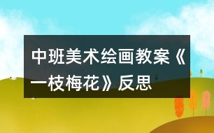 中班美術(shù)繪畫教案《一枝梅花》反思