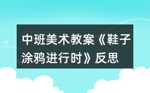 中班美術(shù)教案《鞋子涂鴉進(jìn)行時》反思