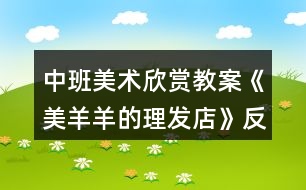 中班美術(shù)欣賞教案《美羊羊的理發(fā)店》反思