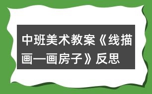 中班美術(shù)教案《線描畫(huà)―畫(huà)房子》反思