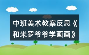 中班美術(shù)教案反思《和米羅爺爺學畫畫》