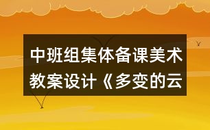 中班組集體備課美術(shù)教案設(shè)計(jì)《多變的云朵》