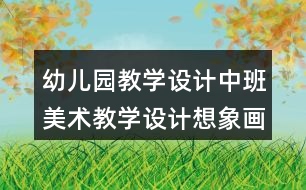 幼兒園教學(xué)設(shè)計中班美術(shù)教學(xué)設(shè)計想象畫石頭小動物