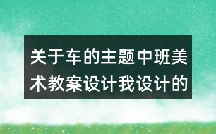 關(guān)于車的主題中班美術(shù)教案設(shè)計我設(shè)計的交通工具反思