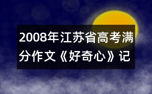 2008年江蘇省高考滿(mǎn)分作文《好奇心》記敘文