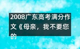 2008廣東高考滿分作文《母親，我不要您的“不”》（一）