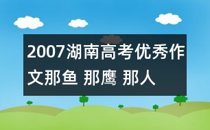 2007湖南高考優(yōu)秀作文：那魚(yú) 那鷹 那人