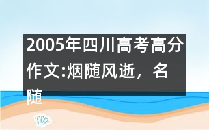 2005年四川高考高分作文:煙隨風(fēng)逝，名隨史流
