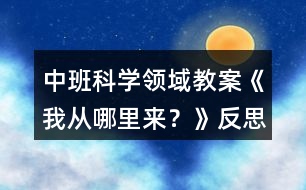 中班科學領(lǐng)域教案《我從哪里來？》反思