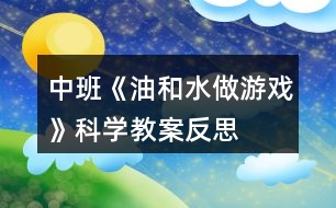 中班《油和水做游戲》科學(xué)教案反思