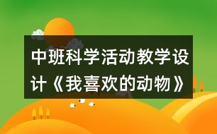 中班科學(xué)活動教學(xué)設(shè)計(jì)《我喜歡的動物》