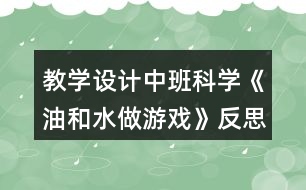 教學設計中班科學《油和水做游戲》反思