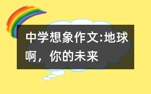 中學(xué)想象作文:地球啊，你的未來