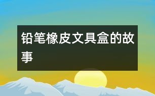 鉛筆、橡皮、文具盒的故事