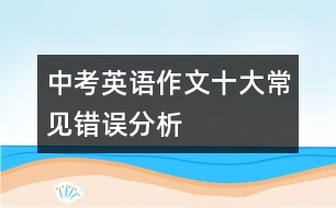 中考英語(yǔ)作文十大常見錯(cuò)誤分析