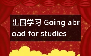 出國(guó)學(xué)習(xí) Going abroad for studies