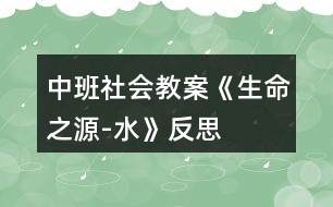 中班社會(huì)教案《生命之源-水》反思
