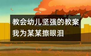 教會幼兒堅強(qiáng)的教案：我為某某擦眼淚