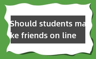 Should students make friends on line ？(學(xué)生應(yīng)該網(wǎng)上交友嗎?)