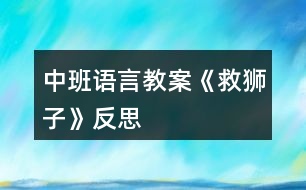 中班語(yǔ)言教案《救獅子》反思