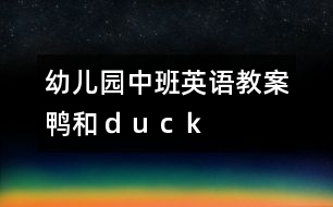 幼兒園中班英語教案：“鴨”和“ｄｕｃｋ”