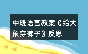 中班語(yǔ)言教案《給大象穿褲子》反思