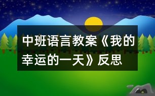 中班語(yǔ)言教案《我的幸運(yùn)的一天》反思