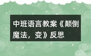 中班語(yǔ)言教案《顛倒魔法，變》反思