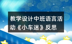 教學(xué)設(shè)計(jì)中班語言活動(dòng)《小車迷》反思