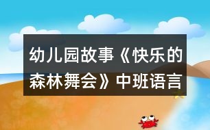 幼兒園故事《快樂(lè)的森林舞會(huì)》中班語(yǔ)言教案