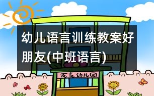 幼兒語言訓(xùn)練教案：好朋友(中班語言)