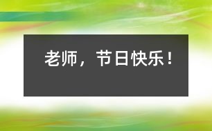 老師，節(jié)日快樂！