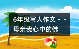 6年級(jí)寫人作文－－母親,我心中的佛