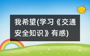 我希望(學(xué)習(xí)《交通安全知識(shí)》有感)