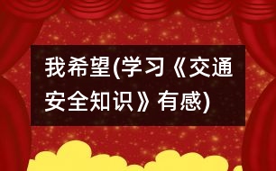 我希望(學(xué)習(xí)《交通安全知識(shí)》有感)