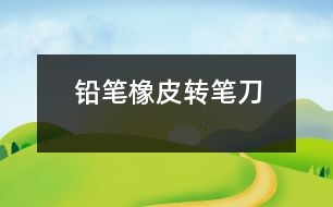 鉛筆橡皮轉(zhuǎn)筆刀