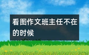 看圖作文：班主任不在的時候