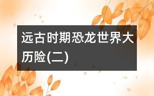 遠古時期——恐龍世界大歷險(二)