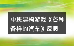 中班建構游戲《各種各樣的汽車》反思