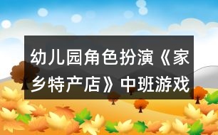 幼兒園角色扮演《家鄉(xiāng)特產店》中班游戲教案